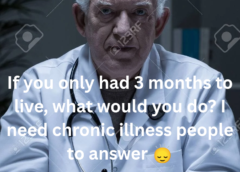 If you only had 3 months to live, what would you do? I need chronic illness people to answer 🙂‍↕️